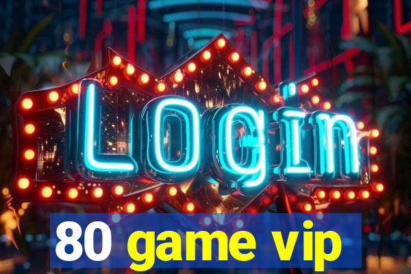 80 game vip